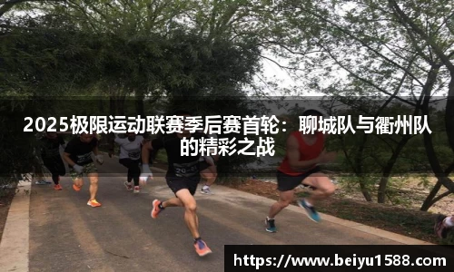 2025极限运动联赛季后赛首轮：聊城队与衢州队的精彩之战