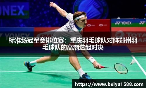 标准场冠军赛排位赛：重庆羽毛球队对阵郑州羽毛球队的高潮迭起对决