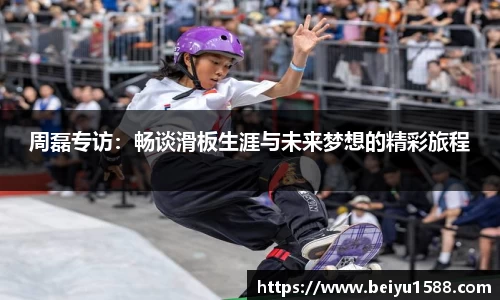周磊专访：畅谈滑板生涯与未来梦想的精彩旅程