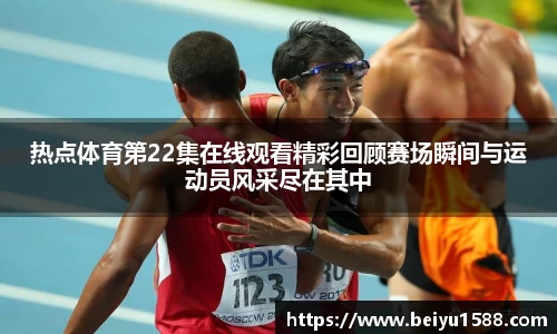 热点体育第22集在线观看精彩回顾赛场瞬间与运动员风采尽在其中
