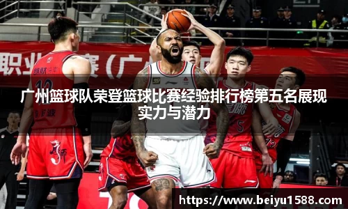 广州篮球队荣登篮球比赛经验排行榜第五名展现实力与潜力